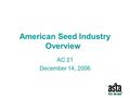 American Seed Industry Overview AC 21 December 14, 2006.