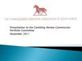 Presentation to the Gambling Review Commission Portfolio Committee November 2011.