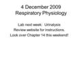 4 December 2009 Respiratory Physiology Lab next week: Urinalysis Review website for instructions. Look over Chapter 14 this weekend!