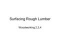 Surfacing Rough Lumber Woodworking 2,3,4. Materials Surfacing Rough Lumber Worksheet Tape Measure Square –Combination –Tri-Square Scrap Lumber.