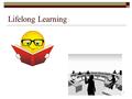 Lifelong Learning 1. 2 Objectives  Understand why lifelong learning is important.