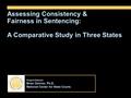 Project Director: Brian Ostrom, Ph.D. National Center for State Courts Assessing Consistency & Fairness in Sentencing: A Comparative Study in Three States.