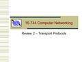 15-744 Computer Networking Review 2 – Transport Protocols.