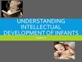 UNDERSTANDING INTELLECTUAL DEVELOPMENT OF INFANTS Chapter 10.