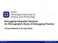 1 Debugging Integrated Systems: An Ethnographic Study of Debugging Practice Thomas Østerlie & Alf Inge Wang Debugging Integrated Systems.