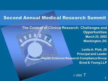  2002 T 1 Second Annual Medical Research Summit The Context of Clinical Research: Challenges and Opportunities March 25, 2002 Washington, DC Leslie A.