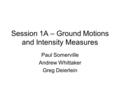 Session 1A – Ground Motions and Intensity Measures Paul Somerville Andrew Whittaker Greg Deierlein.