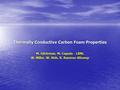 Thermally Conductive Carbon Foam Properties M. Gilchriese, M. Cepeda - LBNL W. Miller, W. Shih, R. Ramirez-Allcomp.