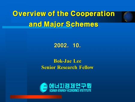 Overview of the Cooperation and Major Schemes 2002. 10. Bok-Jae Lee Senior Research Fellow.