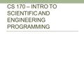 CS 170 – INTRO TO SCIENTIFIC AND ENGINEERING PROGRAMMING.