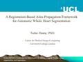 A Registration-Based Atlas Propagation Framework for Automatic Whole Heart Segmentation Xiahai Zhuang (PhD) Centre for Medical Image Computing University.