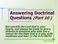 Answering Doctrinal Questions (Part 10 ) Stan Crowley But sanctify the Lord God in your hearts, and always be ready to give a defense to everyone who asks.