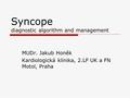 Syncope diagnostic algorithm and management MUDr. Jakub Honěk Kardiologická klinika, 2.LF UK a FN Motol, Praha.