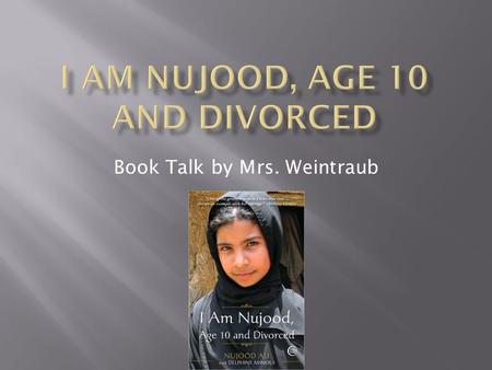 Book Talk by Mrs. Weintraub.  Title: I am Nujood, Age 10 and Divorced  Author: Nujood Ali  Genre: Memoir  A collection of memories that occurred in.