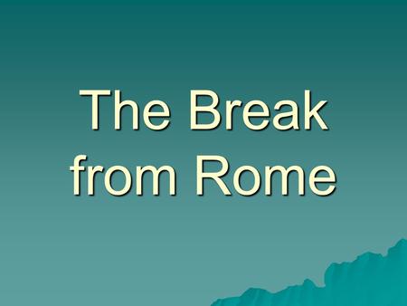 The Break from Rome. Britain was Catholic Henry VIII wanted a son, but despite trying, Catherine of Aragon was unable to give him one.