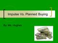 Impulse Vs. Planned Buying By: Ms. Hughes. What is impulse buying? Impulse buying is an unplanned or otherwise spontaneous purchase Marketers and retailers.