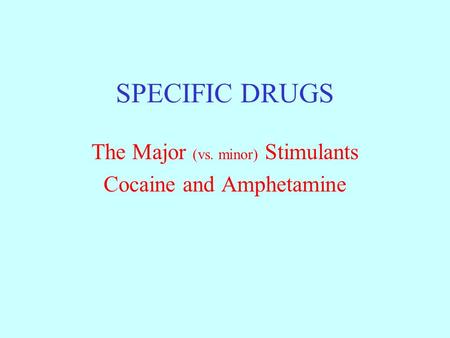 SPECIFIC DRUGS The Major (vs. minor) Stimulants Cocaine and Amphetamine.