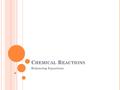 C HEMICAL R EACTIONS Balancing Equations. P HYSICAL OR C HEMICAL C HANGE ? Physical changes affect only physical properties such as shape, size or state.