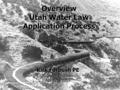 Overview Utah Water Law Application Process Kirk Forbush PE Regional Engineer April 25, 2013.