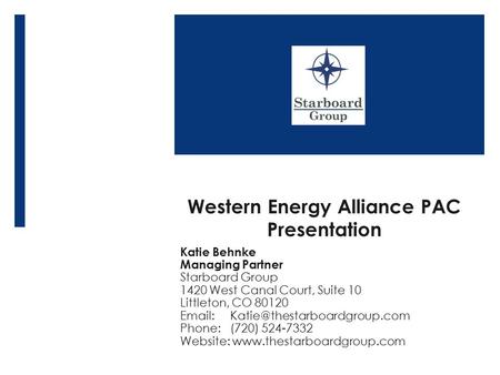 Western Energy Alliance PAC Presentation Katie Behnke Managing Partner Starboard Group 1420 West Canal Court, Suite 10 Littleton, CO 80120