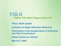 Title II, HEOA Update Institution of Higher Education Reporting Presentation to the Georgia Deans of Education and Title II Coordinators Allison Henderson,