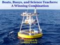 Boats, Buoys, and Science Teachers: A Winning Combination Presented By Cyndy Leard.