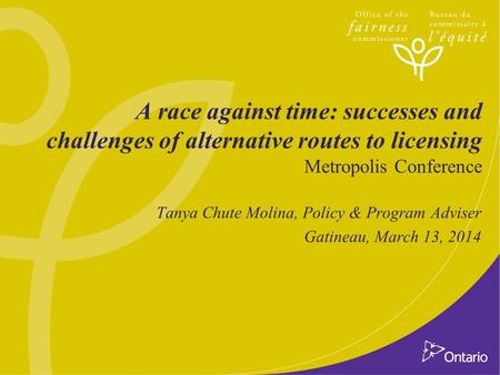 A race against time: successes and challenges of alternative routes to licensing Metropolis Conference Tanya Chute Molina, Policy & Program Adviser Gatineau,