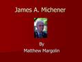 James A. Michener By Matthew Margolin. James A. Michener was an American author of more than 40 titles, the majority of which were sweeping sagas, covering.