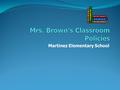 Martinez Elementary School. Purpose The purpose of these classroom policies is to instill responsibility in students regarding academic work and personal.