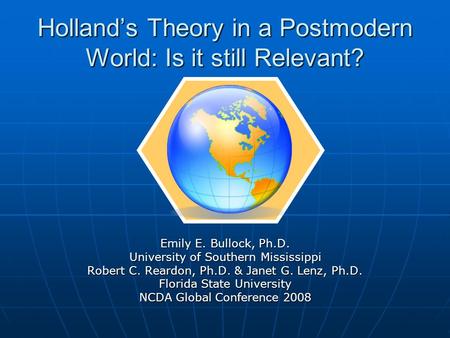 Holland’s Theory in a Postmodern World: Is it still Relevant? Emily E. Bullock, Ph.D. University of Southern Mississippi Robert C. Reardon, Ph.D. & Janet.