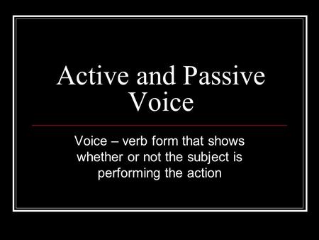 Active and Passive Voice Voice – verb form that shows whether or not the subject is performing the action.