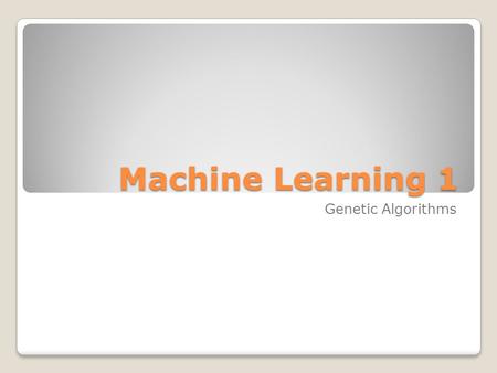 Machine Learning 1 Machine Learning 1 Genetic Algorithms.