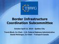 October April 13, 2010 – Québec City Travis Black, Co-Chair – U.S. Federal Highway Administration Daniel McGregor, Co-Chair – Transport Canada Border Infrastructure.