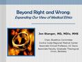 Beyond Right and Wrong: Expanding Our View of Medical Ethics Jon Stanger, MD, MDiv, MHS Chair, Bioethics Committee Contra Costa Regional Medical Center.