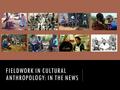 FIELDWORK IN CULTURAL ANTHROPOLOGY: IN THE NEWS. ANTHROPOLOGICAL FIELDWORK Cultural anthropologist.