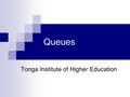 Queues Tonga Institute of Higher Education. Definitions Queue - A data structure that stores a number of items. The first item entered into a queue is.