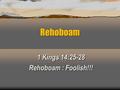 Rehoboam 1 Kings 14:25-28 Rehoboam : Foolish!!! 1 Kings 14:25-28 Rehoboam : Foolish!!!