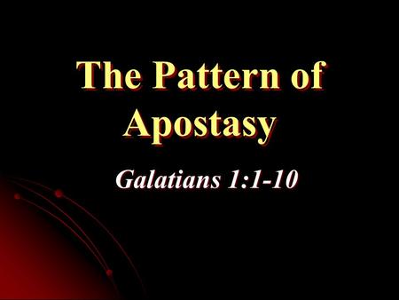 The Pattern of Apostasy Galatians 1:1-10. How Did Apostasy Happen in Galatia? How Was It Attacked?