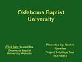 Oklahoma Baptist University Presented by: Rachel Knowles Project 7-College Tour 11/17/2014 Click here Click here to visit the Oklahoma Baptist University.