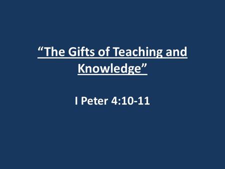 “The Gifts of Teaching and Knowledge” I Peter 4:10-11.