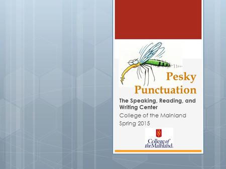 The Speaking, Reading, and Writing Center College of the Mainland Spring 2015 Pesky Punctuation.