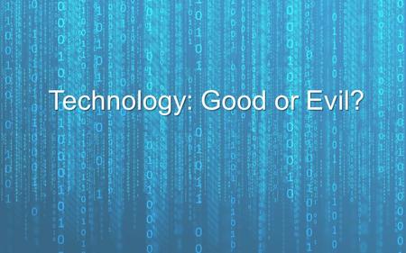 Technology: Good or Evil?. Technology is a reality of our everyday lives so it’s important we know what God has to say about it…