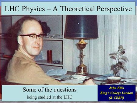 LHC Physics – A Theoretical Perspective Some of the questions being studied at the LHC John Ellis King’s College London (& CERN)