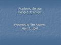 Academic Senate Budget Overview Presented to The Regents May 17, 2007.