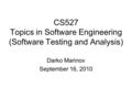 CS527 Topics in Software Engineering (Software Testing and Analysis) Darko Marinov September 16, 2010.