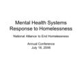 Mental Health Systems Response to Homelessness National Alliance to End Homelessness Annual Conference July 18, 2006.