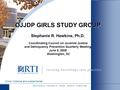 R E S E A R C H T R I A N G L E P A R K, N O R T H C A R O L I N A OJJDP GIRLS STUDY GROUP OJJDP GIRLS STUDY GROUP Stephanie R. Hawkins, Ph.D. Coordinating.