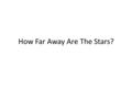 How Far Away Are The Stars?. Distances in the Solar System Kepler’s Third Law relates period and distance Defines a relative distance scale One accurate.