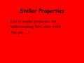 Stellar Properties List of useful properties for understanding how stars work The are….?