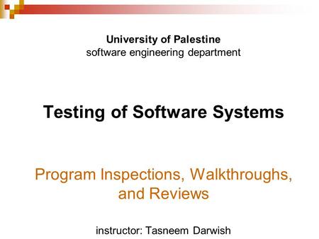 University of Palestine software engineering department Testing of Software Systems Program Inspections, Walkthroughs, and Reviews instructor: Tasneem.